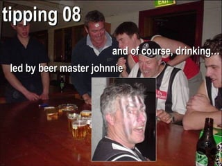 and of course, drinking… tipping 08 led by beer master johnnie 