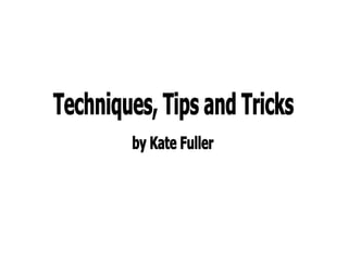 Techniques, Tips and Tricks by Kate Fuller 