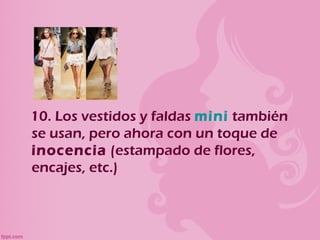 10. Los vestidos y faldas mini también
se usan, pero ahora con un toque de
inocencia (estampado de flores,
encajes, etc.)
 