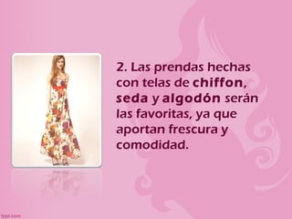 2. Las prendas hechas
con telas de chiffon,
seda y algodón serán
las favoritas, ya que
aportan frescura y
comodidad.
 