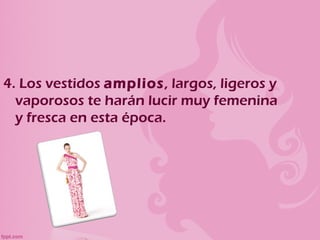 4. Los vestidos amplios, largos, ligeros y
  vaporosos te harán lucir muy femenina
  y fresca en esta época.
 