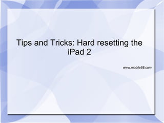 Tips and Tricks: Hard resetting the
              iPad 2
                             www.mobile88.com
 