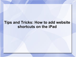 Tips and Tricks: How to add website
       shortcuts on the iPad
 