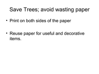 Save Trees; avoid wasting paper Print on both sides of the paper Reuse paper for useful and decorative items.