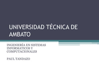 UNIVERSIDAD TÉCNICA DE
AMBATO
INGENIERÍA EN SISTEMAS
INFORMATICOS Y
COMPUTACIONALES
PAUL TANDAZO

 