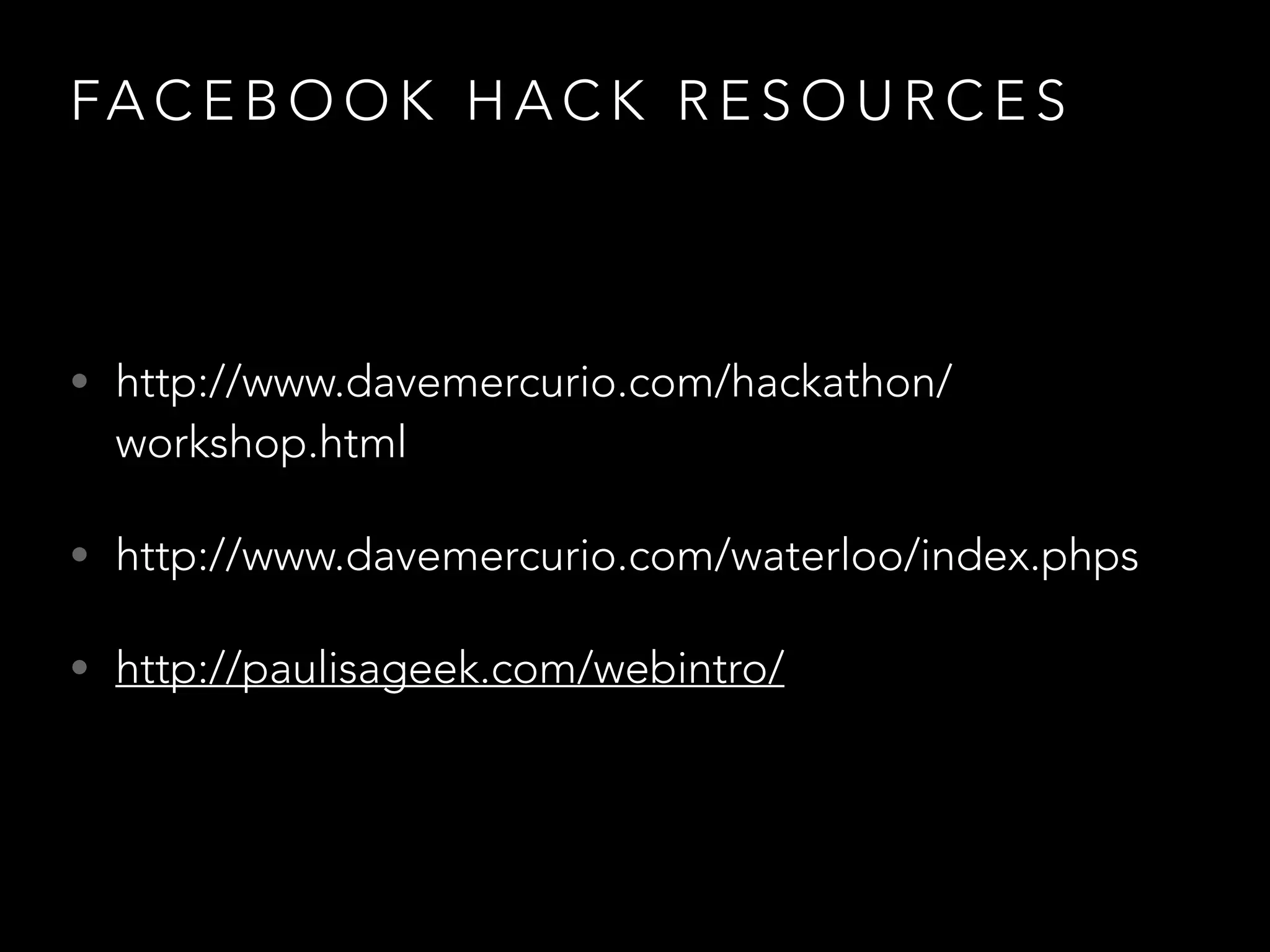 FA C E B O O K H A C K R E S O U R C E S
• http://www.davemercurio.com/hackathon/
workshop.html
• http://www.davemercurio.com/waterloo/index.phps
• http://paulisageek.com/webintro/
 