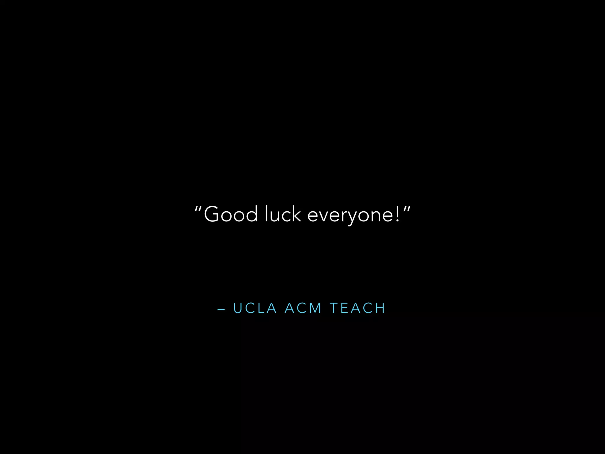 – U C L A A C M T E A C H
“Good luck everyone!”
 