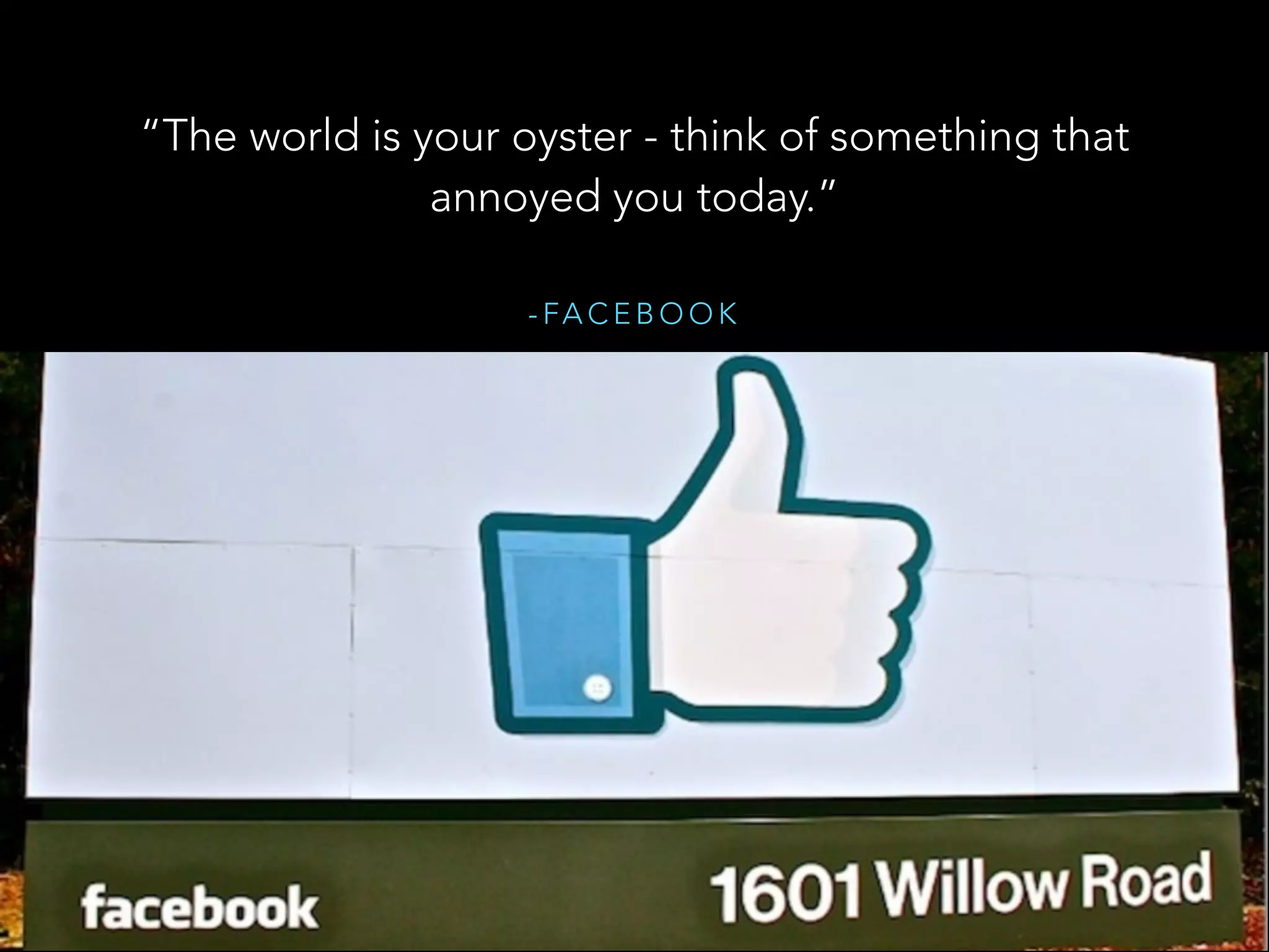 - FA C E B O O K
“The world is your oyster - think of something that
annoyed you today.”
 