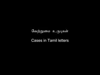 வேற்றுமை உருபுகள்
Cases in Tamil letters
 