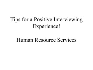 Tips for a Positive Interviewing
Experience!
Human Resource Services
 