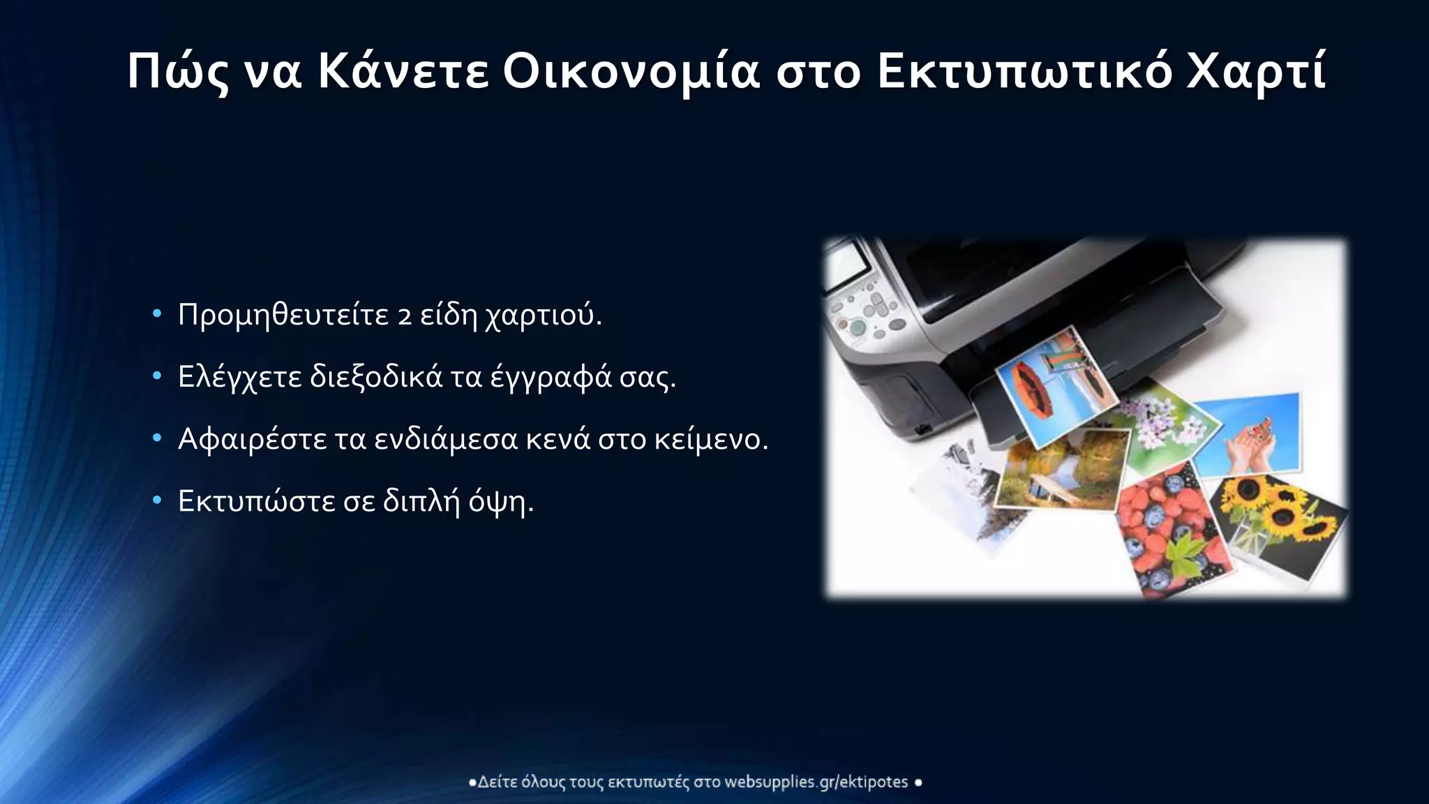 Πώς να Κάνετε Οικονομία στο Εκτυπωτικό Χαρτί
• Προμηθευτείτε 2 είδη χαρτιού.
• Ελέγχετε διεξοδικά τα έγγραφά σας.
• Αφαιρέστε τα ενδιάμεσα κενά στο κείμενο.
• Εκτυπώστε σε διπλή όψη.
 