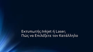 Εκτυπωτής:Inkjet ή Laser;
Πώς να Επιλέξετε τον Κατάλληλο
 