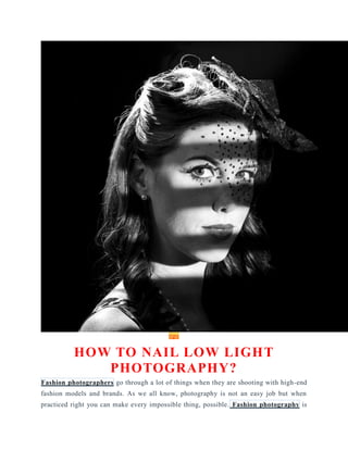 tips
HOW TO NAIL LOW LIGHT
PHOTOGRAPHY?
Fashion photographers go through a lot of things when they are shooting with high-end
fashion models and brands. As we all know, photography is not an easy job but when
practiced right you can make every impossible thing, possible. Fashion photography is
 