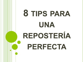 8 TIPS PARA
UNA
REPOSTERÍA
PERFECTA
 