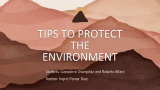 TIPS TO PROTECT
THE
ENVIRONMENT
Students: Gianpierre Chumpitaz and Roberto Alfaro
Teacher: Ingrid Pomar Diaz
 