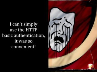 I can't simply
use the HTTP
basic authentication,
it was so
convenient!
 