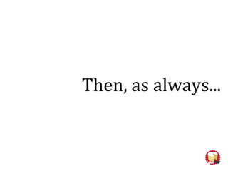 Then, as always...
 