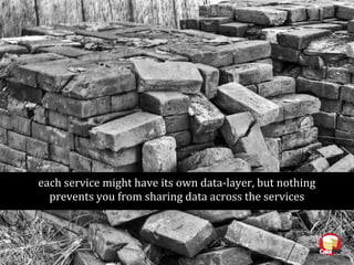 each service might have its own data-layer, but nothing
prevents you from sharing data across the services
 