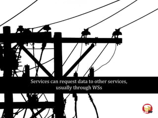 Services can request data to other services,
usually through WSs
 