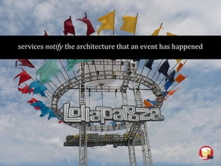 services notify the architecture that an event has happened
 