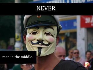 NEVER.
man in the middle
 