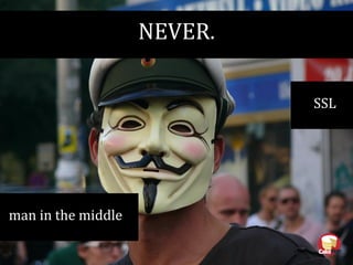 NEVER.
man in the middle
SSL
 