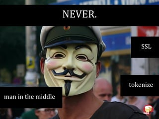 NEVER.
man in the middle
SSL
tokenize
 