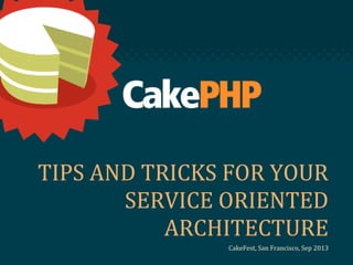 TIPS AND TRICKS FOR YOUR
SERVICE ORIENTED
ARCHITECTURE
CakeFest, San Francisco, Sep 2013
 