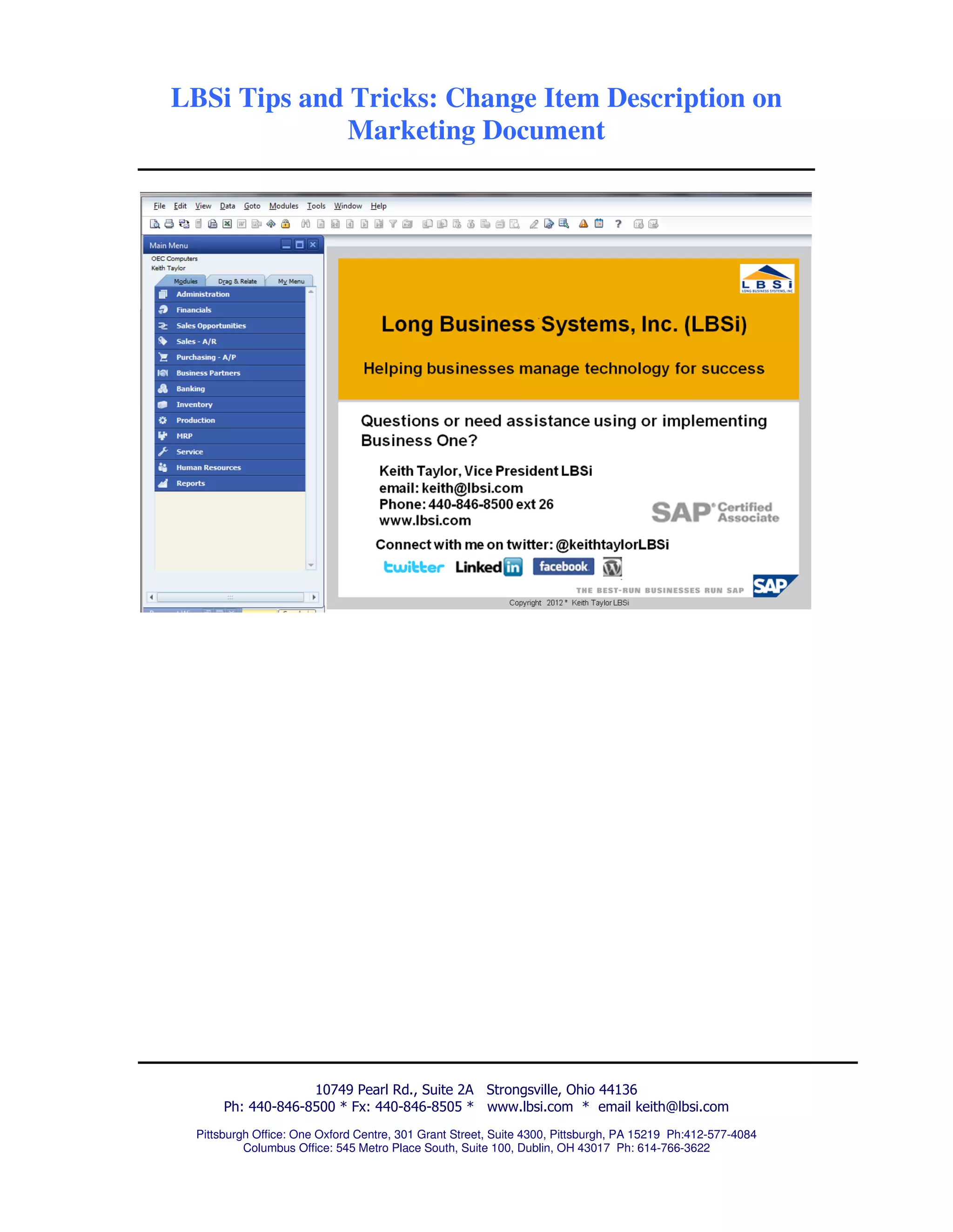 LBSi Tips and Tricks: Change Item Description on
              Marketing Document




                   10749 Pearl Rd., Suite 2A Strongsville, Ohio 44136
      Ph: 440-846-8500 * Fx: 440-846-8505 * www.lbsi.com * email keith@lbsi.com
 Pittsburgh Office: One Oxford Centre, 301 Grant Street, Suite 4300, Pittsburgh, PA 15219 Ph:412-577-4084
          Columbus Office: 545 Metro Place South, Suite 100, Dublin, OH 43017 Ph: 614-766-3622
 