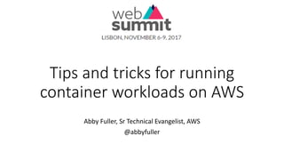 Tips	and	tricks	for	running	
container	workloads	on	AWS
Abby	Fuller,	Sr Technical	Evangelist,	AWS
@abbyfuller
 