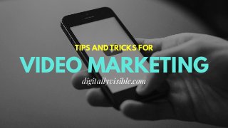 VIDEO MARKETING
TIPS AND TRICKS FOR
digitallyvisible.com
 