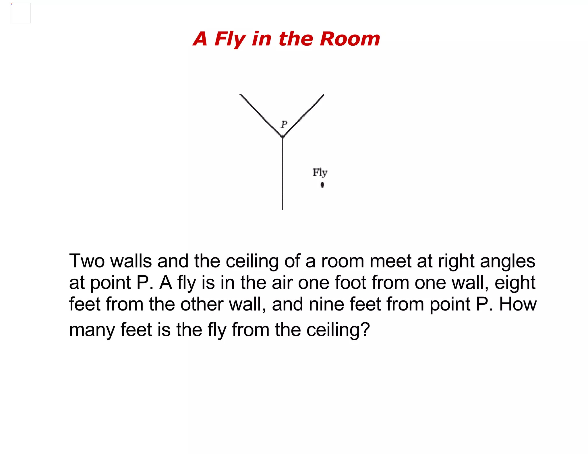 A Fly in the Room Two walls and the ceiling of a room meet at right angles at point P. A fly is in the air one foot from one wall, eight feet from the other wall, and nine feet from point P. How many feet is the fly from the ceiling?   