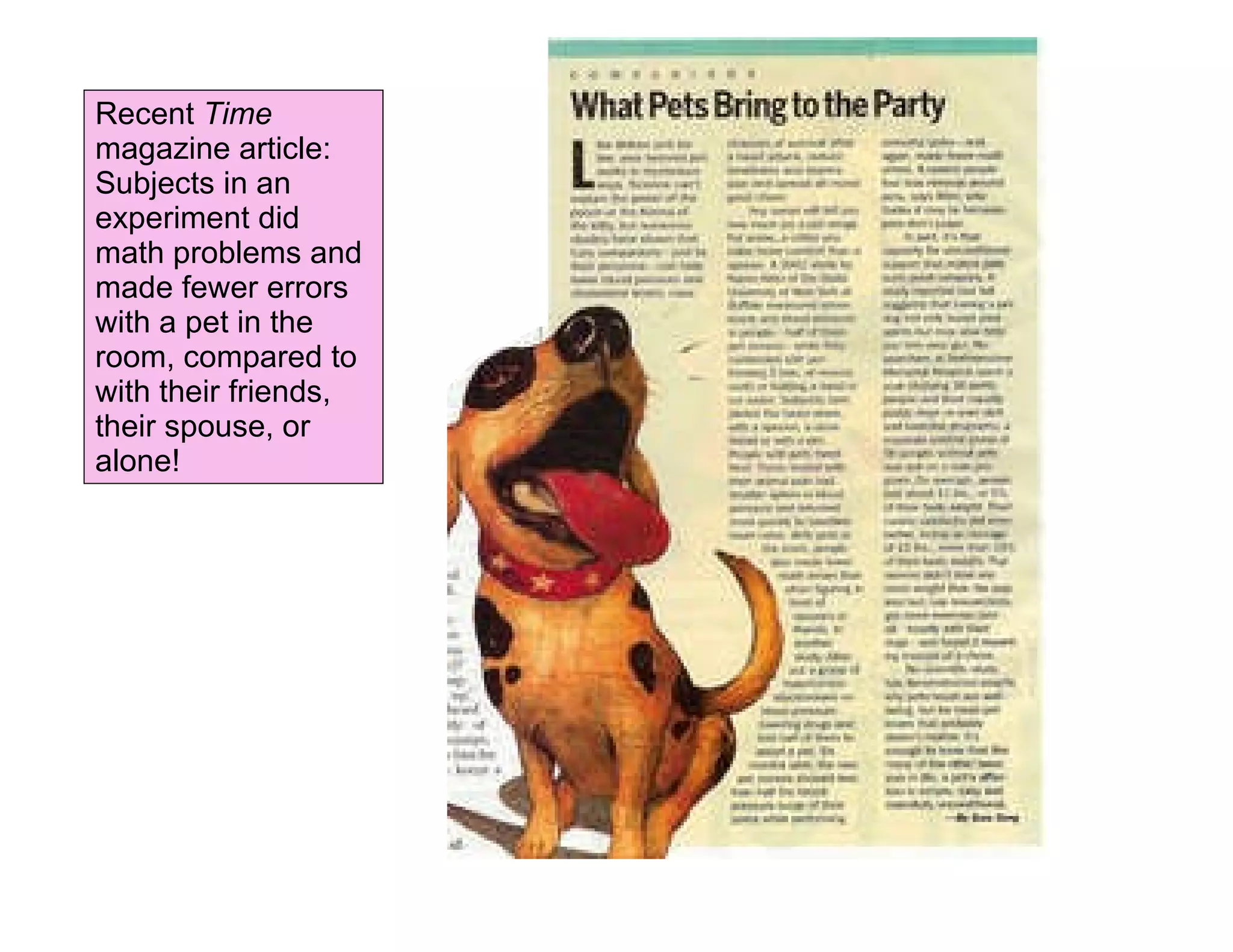 Recent  Time  magazine article: Subjects in an experiment did math problems and made fewer errors with a pet in the room, compared to with their friends, their spouse, or alone! 