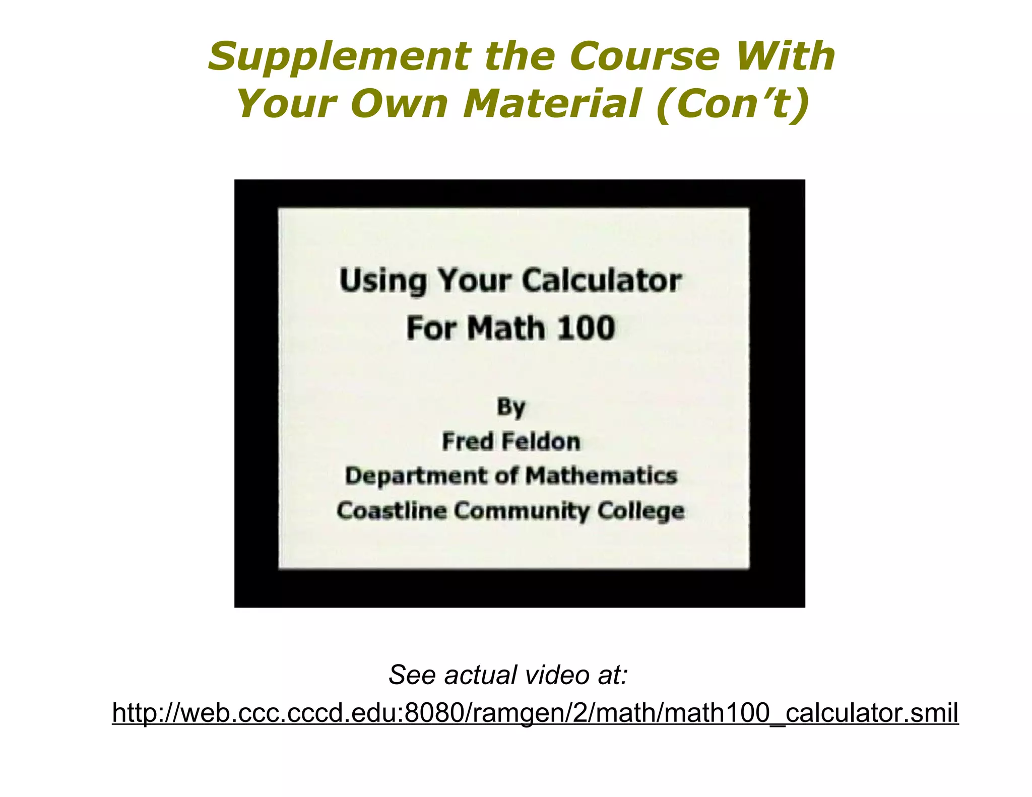 Supplement the Course With Your Own Material (Con’t) See actual video at: http://web.ccc.cccd.edu:8080/ramgen/2/math/math100_calculator.smil   