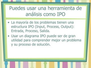 Puedes usar una herramienta de
análisis como IPO
• La mayoría de los problemas tienen una
estructura IPO (Input, Process, ...