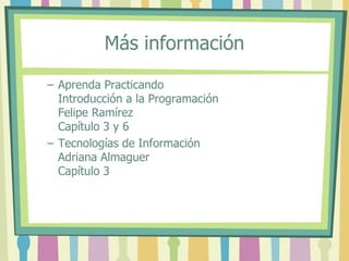 Más información
– Aprenda Practicando
Introducción a la Programación
Felipe Ramírez
Capítulo 3 y 6
– Tecnologías de Inform...