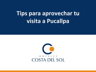 Tips para aprovechar tu
visita a Pucallpa
 