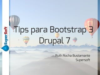 Tips para Bootstrap 3 
Drupal 7 
Ruth Rocha Bustamante 
Supersoft 
 