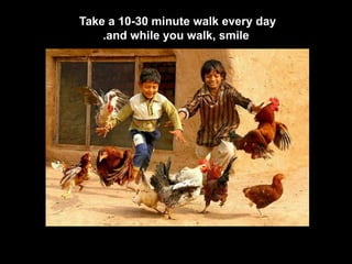 Take a 10-30 minute walk every day  and while you walk, smile. 