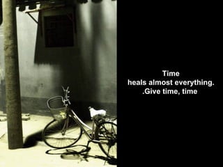 Time  heals almost everything.  Give time, time. 