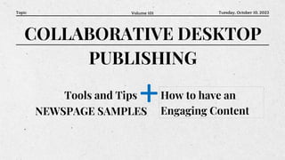 COLLABORATIVE DESKTOP
PUBLISHING
Topic Volume 101 Tuesday, October 10, 2023
Tools and Tips +How to have an
Engaging Content
NEWSPAGE SAMPLES
 