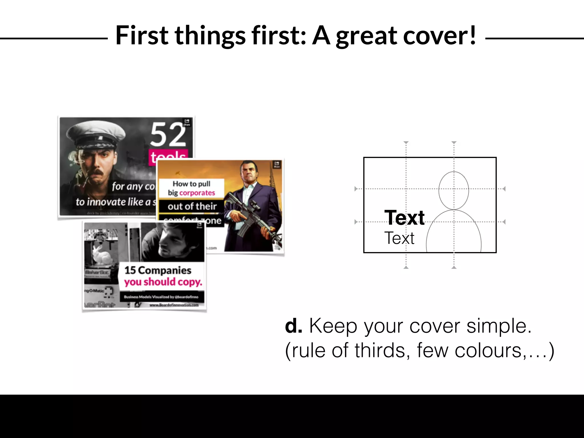 First things first: A great cover!
Text
Text
d. Keep your cover simple.
(rule of thirds, few colours,…)
 