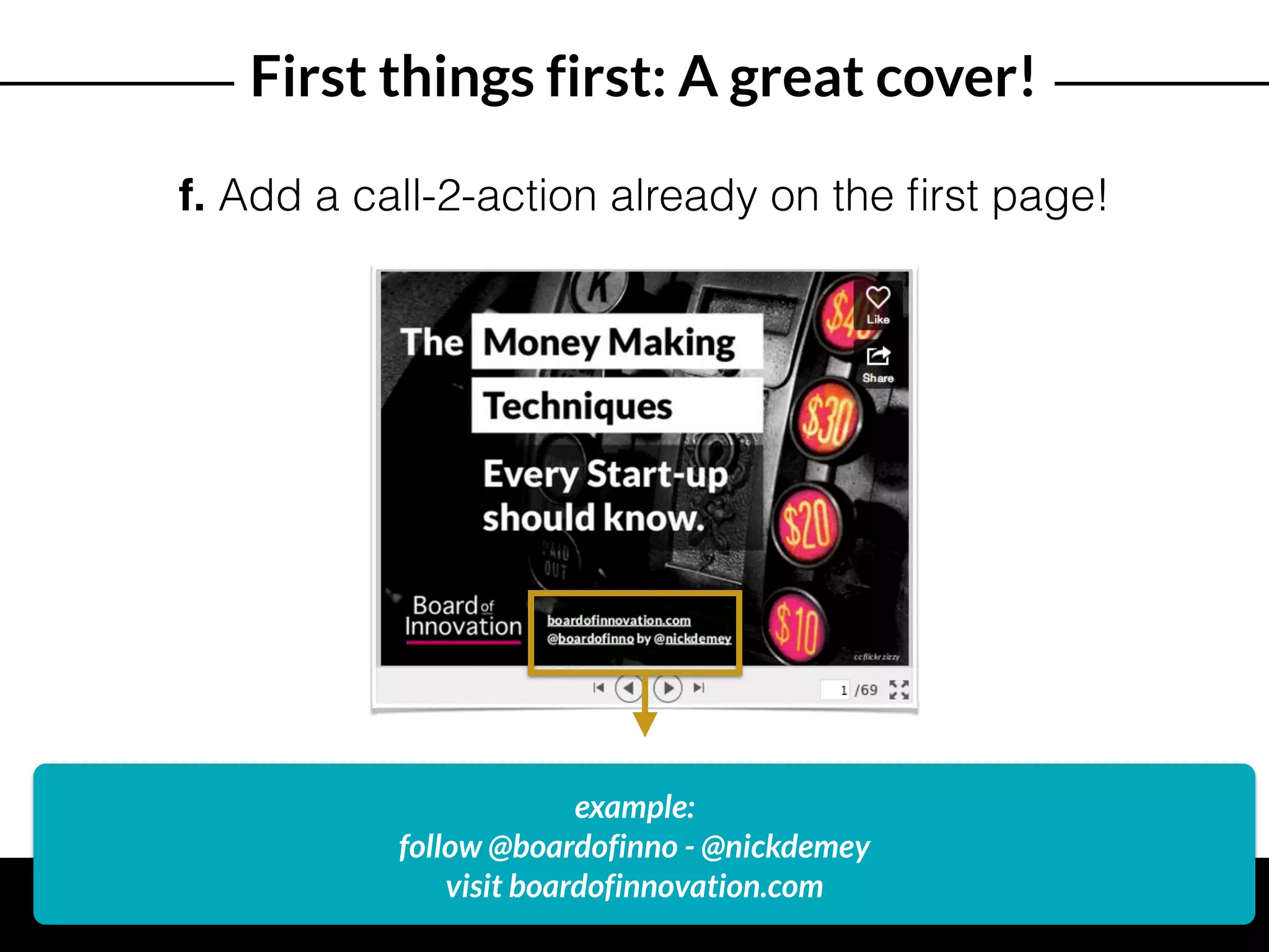 First things first: A great cover!
f. Add a call-2-action already on the ﬁrst page!
example:
follow @boardofinno - @nickdemey  
visit boardofinnovation.com
 