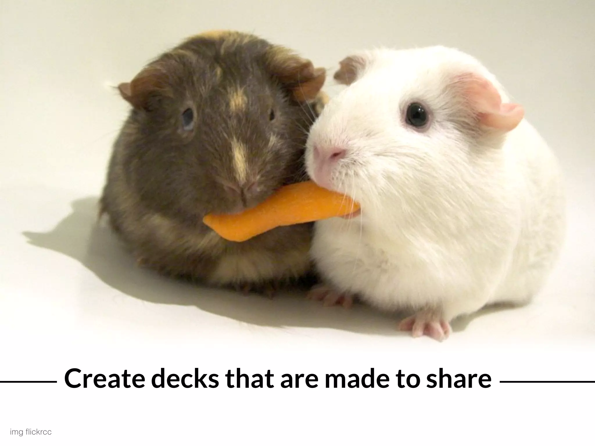 Create decks that are made to share
img ﬂickrcc
 