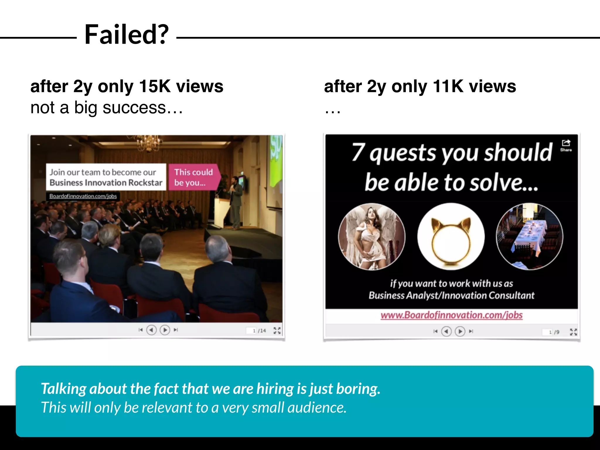 Failed?
after 2y only 15K views
not a big success…
Talking about the fact that we are hiring is just boring.
This will only be relevant to a very small audience.
after 2y only 11K views
…
 