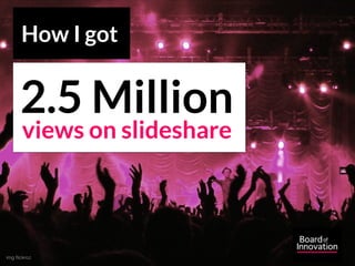 img ﬂickrcc
2.5 Million
views on slideshare
How I got
 
