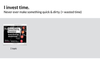 I invest time.
Never ever make something quick & dirty. (= wasted time)
1 topic
 