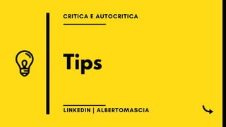 Tips
CRITICA E AUTOCRITICA
LINKEDIN | ALBERTOMASCIA
 