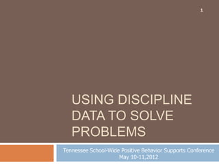 1




   USING DISCIPLINE
   DATA TO SOLVE
   PROBLEMS
Tennessee School-Wide Positive Behavior Supports Conference
                     May 10-11,2012
 