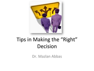 Tips	
  in	
  Making	
  the	
  “Right”	
  
               Decision	
  
          Dr.	
  Mazlan	
  Abbas	
  
 